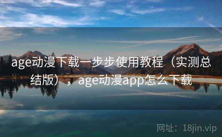 age动漫下载一步步使用教程（实测总结版），age动漫app怎么下载