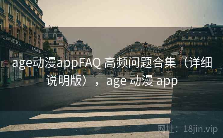 age动漫appFAQ 高频问题合集（详细说明版），age 动漫 app