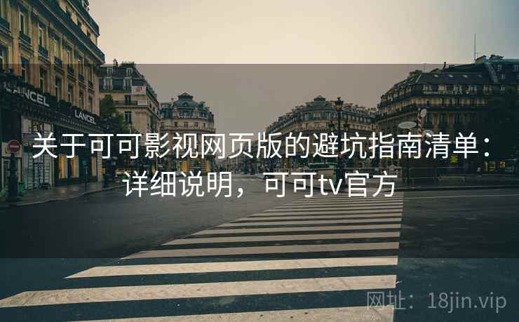关于可可影视网页版的避坑指南清单：详细说明，可可tv官方