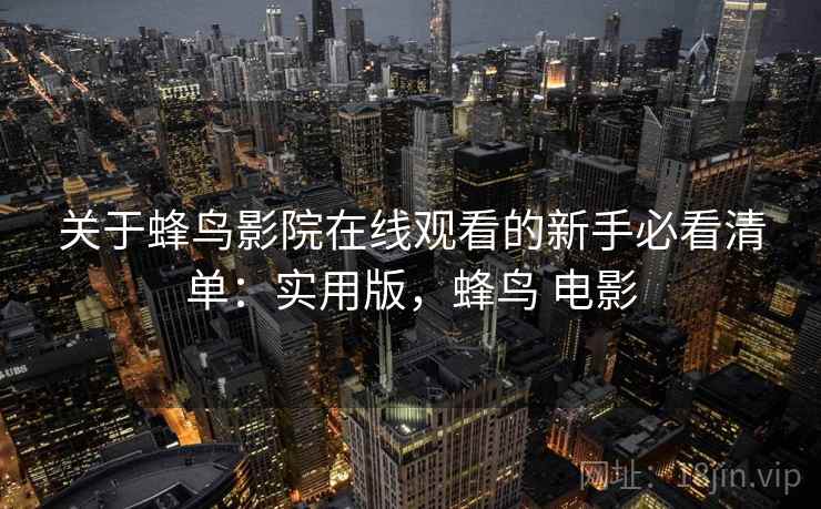 关于蜂鸟影院在线观看的新手必看清单:实用版,蜂鸟 电影 关于蜂鸟影院在线观看的新手必看清单:实用版,蜂鸟 电影