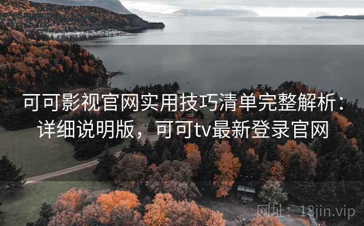 可可影视官网实用技巧清单完整解析：详细说明版，可可tv最新登录官网