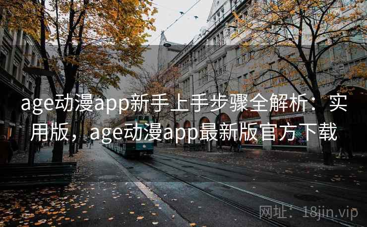 age动漫app新手上手步骤全解析：实用版，age动漫app最新版官方下载
