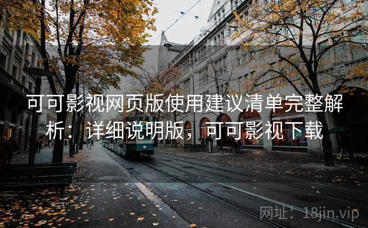 可可影视网页版使用建议清单完整解析：详细说明版，可可影视下载