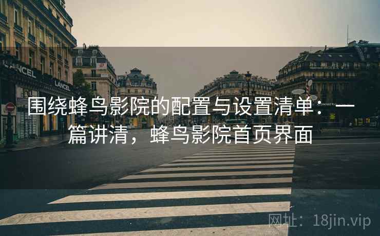 围绕蜂鸟影院的配置与设置清单：一篇讲清，蜂鸟影院首页界面