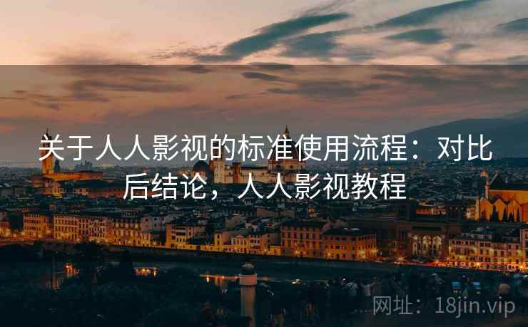 关于人人影视的标准使用流程:对比后结论,人人影视教程 关于人人影视的标准使用流程:对比后结论,人人影视教程