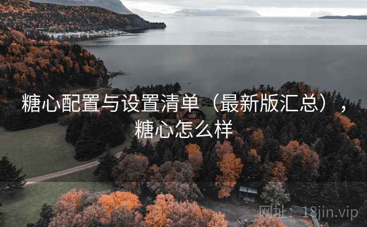 糖心配置与设置清单(最新版汇总),糖心怎么样 糖心配置与设置清单(最新版汇总),糖心怎么样