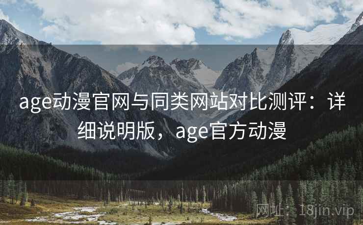 age动漫官网与同类网站对比测评:详细说明版,age官方动漫 age动漫官网与同类网站对比测评:详细说明版,age官方动漫