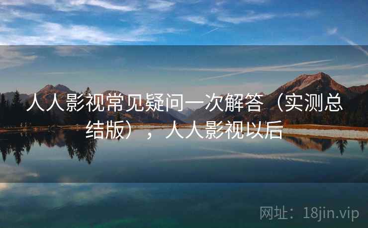 人人影视常见疑问一次解答（实测总结版），人人影视以后