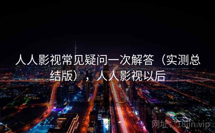 人人影视常见疑问一次解答（实测总结版），人人影视以后
