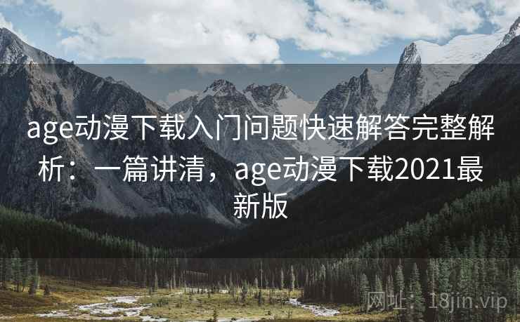 age动漫下载入门问题快速解答完整解析:一篇讲清,age动漫下载2021最新版 age动漫下载入门问题快速解答完整解析:一篇讲清,age动漫下载2021最新版