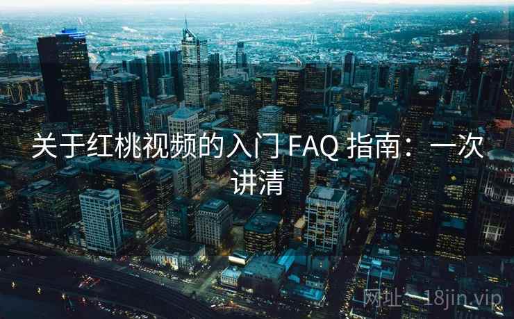 关于红桃视频的入门 FAQ 指南:一次讲清 关于红桃视频的入门 FAQ 指南:一次讲清