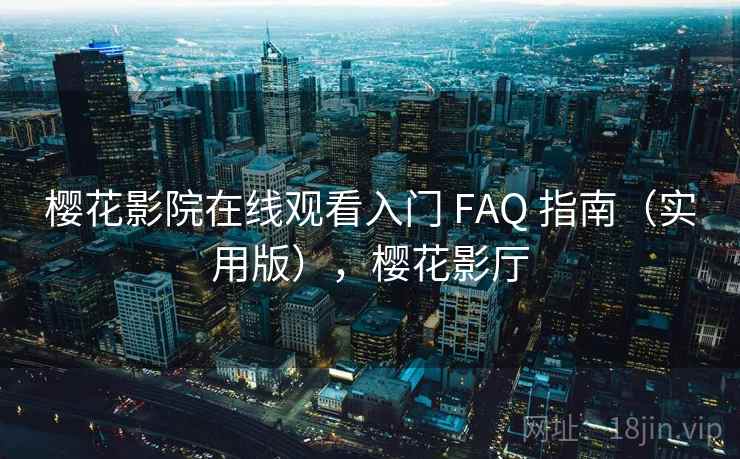 樱花影院在线观看入门 FAQ 指南（实用版），樱花影厅