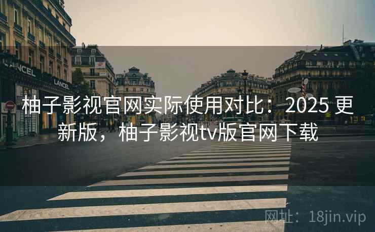 柚子影视官网实际使用对比:2025 更新版,柚子影视tv版官网下载 柚子影视官网实际使用对比:2025 更新版,柚子影视tv版官网下载
