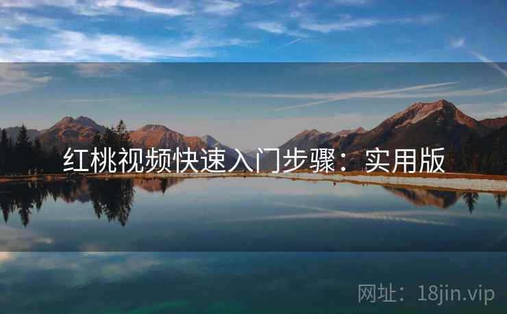 红桃视频快速入门步骤：实用版