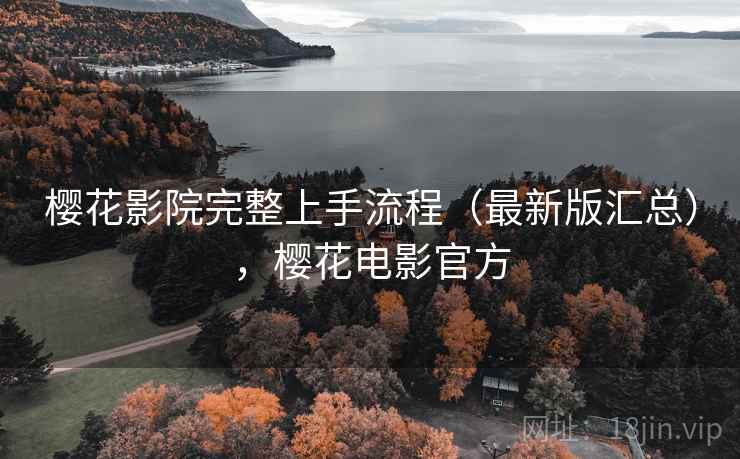 樱花影院完整上手流程（最新版汇总），樱花电影官方