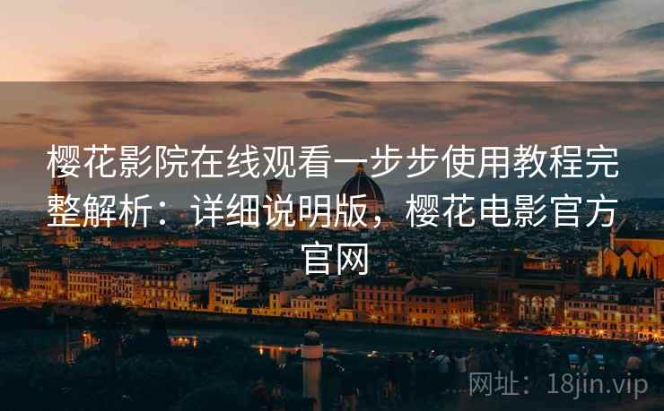 樱花影院在线观看一步步使用教程完整解析:详细说明版,樱花电影官方官网 樱花影院在线观看一步步使用教程完整解析:详细说明版,樱花电影官方官网