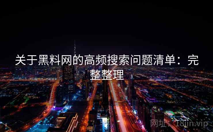 关于黑料网的高频搜索问题清单:完整整理 关于黑料网的高频搜索问题清单:完整整理