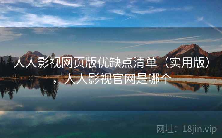 人人影视网页版优缺点清单(实用版),人人影视官网是哪个 人人影视网页版优缺点清单(实用版),人人影视官网是哪个