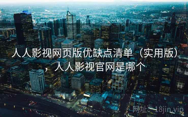 人人影视网页版优缺点清单（实用版），人人影视官网是哪个