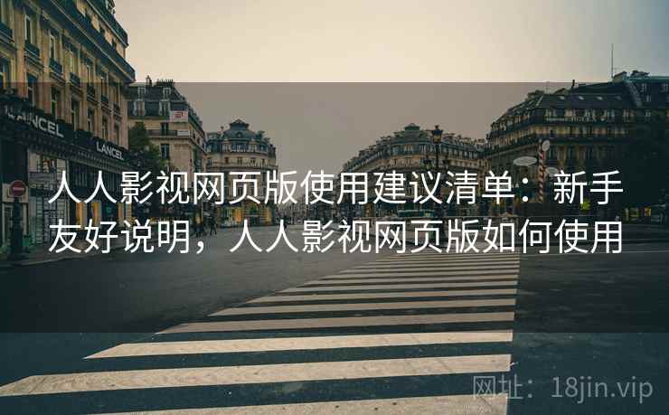 人人影视网页版使用建议清单:新手友好说明,人人影视网页版如何使用 人人影视网页版使用建议清单:新手友好说明,人人影视网页版如何使用