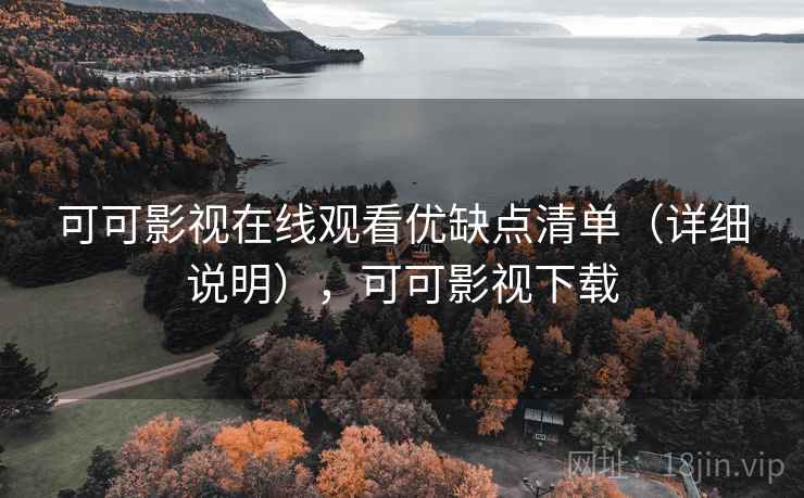 可可影视在线观看优缺点清单（详细说明），可可影视下载