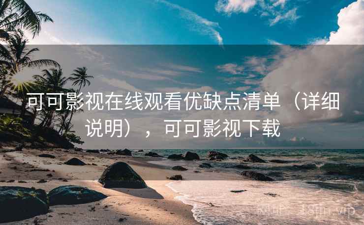 可可影视在线观看优缺点清单（详细说明），可可影视下载