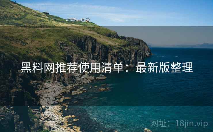 黑料网推荐使用清单：最新版整理