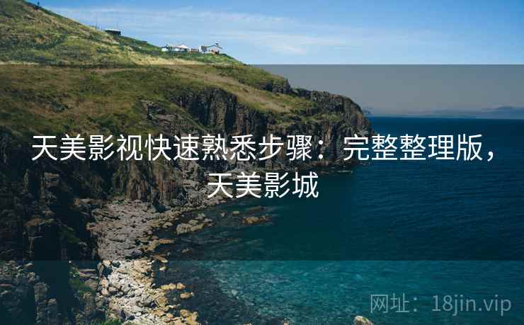 天美影视快速熟悉步骤：完整整理版，天美影城