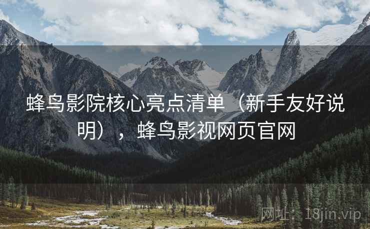 蜂鸟影院核心亮点清单（新手友好说明），蜂鸟影视网页官网