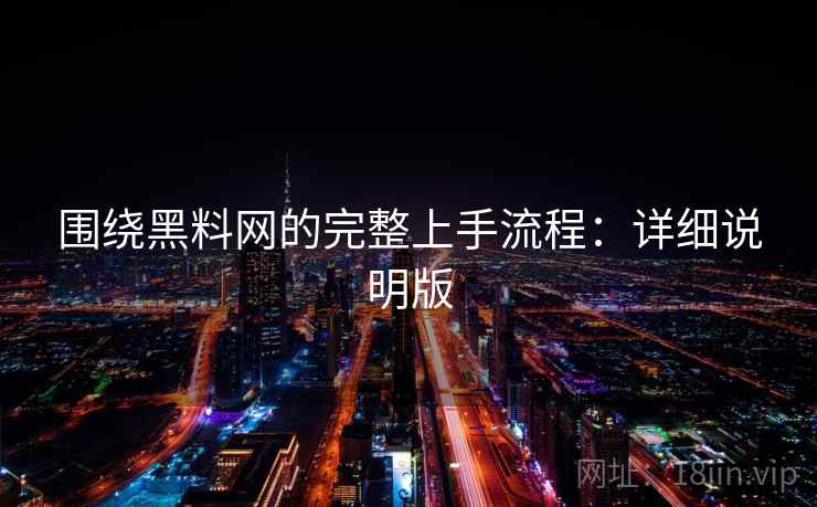 围绕黑料网的完整上手流程：详细说明版