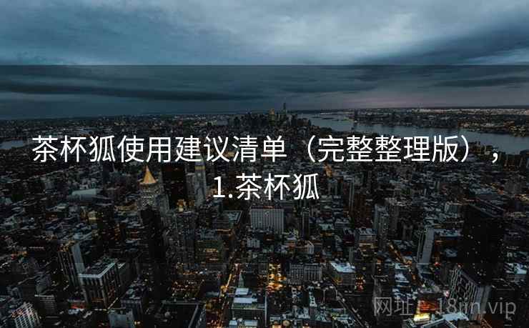 茶杯狐使用建议清单(完整整理版),1.茶杯狐 茶杯狐使用建议清单(完整整理版),1.茶杯狐