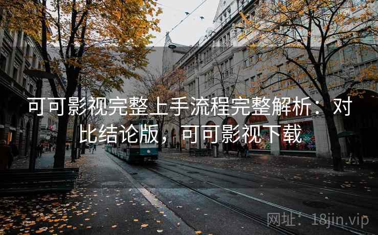 可可影视完整上手流程完整解析：对比结论版，可可影视下载