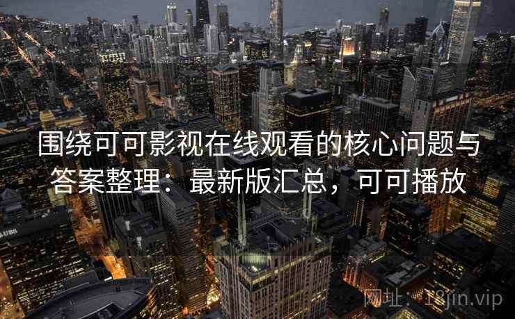围绕可可影视在线观看的核心问题与答案整理:最新版汇总,可可播放 围绕可可影视在线观看的核心问题与答案整理:最新版汇总,可可播放