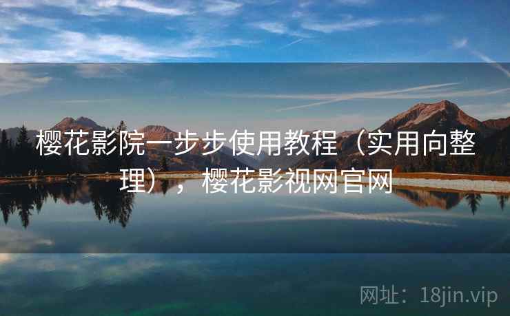 樱花影院一步步使用教程（实用向整理），樱花影视网官网