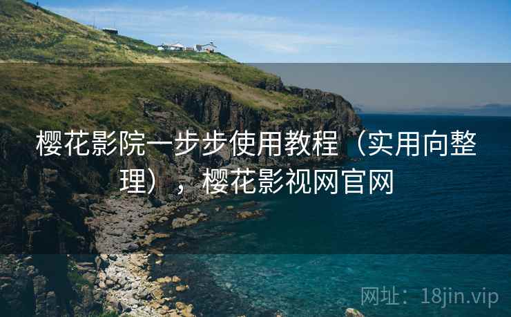 樱花影院一步步使用教程(实用向整理),樱花影视网官网 樱花影院一步步使用教程(实用向整理),樱花影视网官网