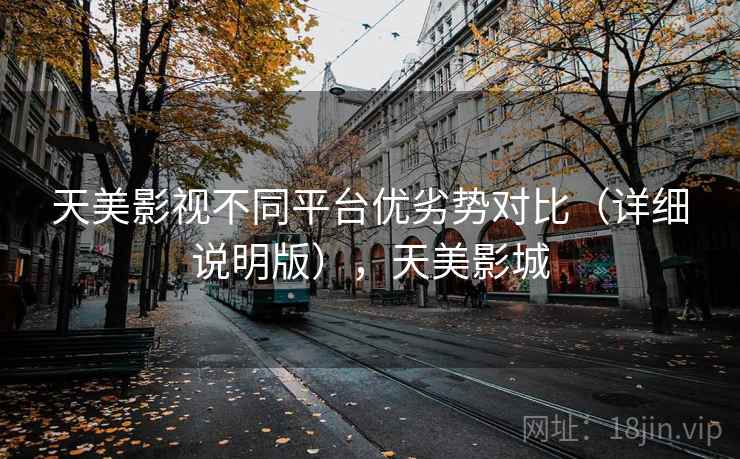 天美影视不同平台优劣势对比（详细说明版），天美影城