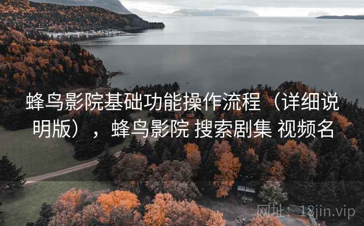蜂鸟影院基础功能操作流程（详细说明版），蜂鸟影院 搜索剧集 视频名
