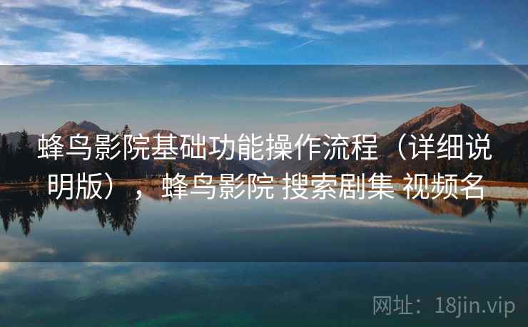 蜂鸟影院基础功能操作流程（详细说明版），蜂鸟影院 搜索剧集 视频名