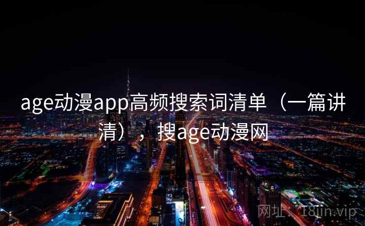 age动漫app高频搜索词清单（一篇讲清），搜age动漫网
