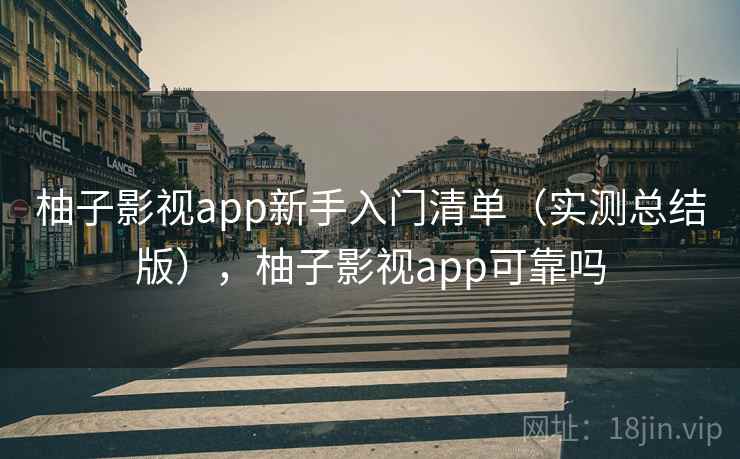 柚子影视app新手入门清单(实测总结版),柚子影视app可靠吗 柚子影视app新手入门清单(实测总结版),柚子影视app可靠吗