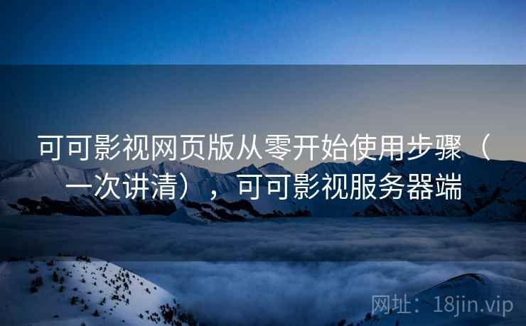 可可影视网页版从零开始使用步骤(一次讲清),可可影视服务器端 可可影视网页版从零开始使用步骤(一次讲清),可可影视服务器端