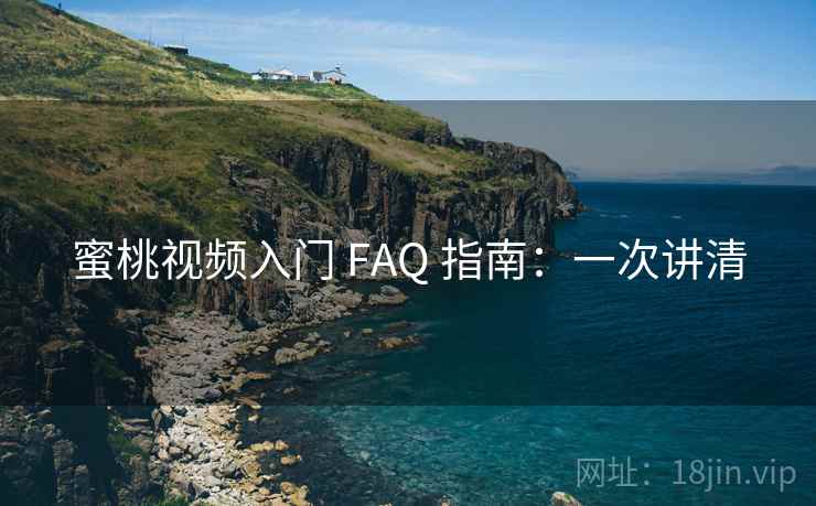 蜜桃视频入门 FAQ 指南：一次讲清